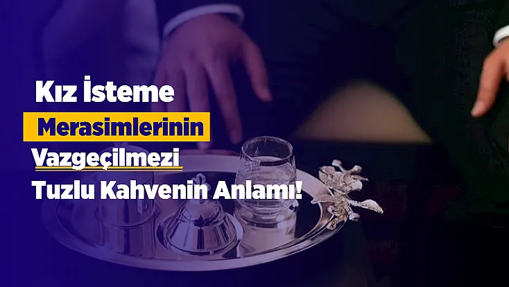 Kız İstemedeki Tuzlu Kahve Geleneği Nereden Geliyor? İşte Hikâyesi