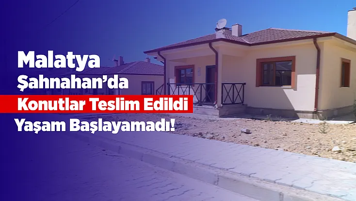 Konutlar Teslim Edildi, Yaşam Başlayamadı! Malatya'da Mağduriyet Büyüyor