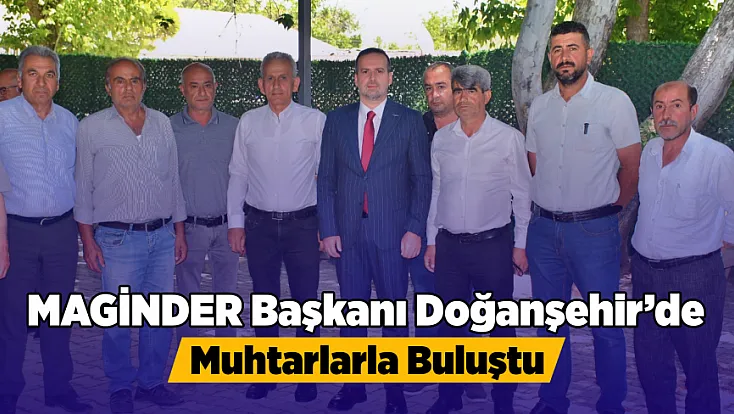 MAGİNDER Başkanı Karademir Doğanşehir’de Muhtarlarla Bir Araya Geldi, Talepler Masaya Yatırıldı!