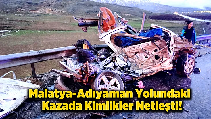 Malatya-Adıyaman Yolu Kazada Ölenlerin Kimlikleri ve Yaşları Belli Oldu!