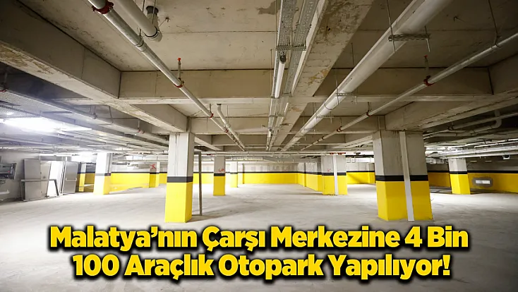 Malatya Çarşısı’na 4 Bin 100 Araçlık Otopark Yapılıyor!