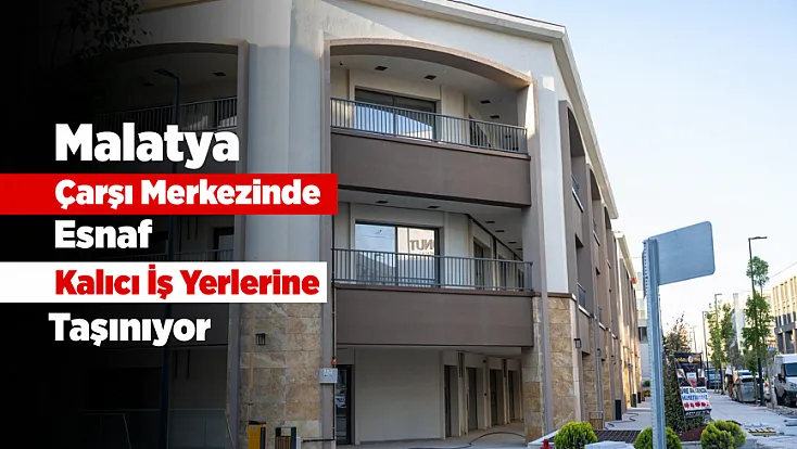 Malatya Çarşısında Esnaf İçin Taşınma Süreci Başladı!