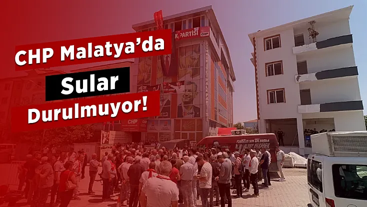 Malatya CHP’de Sular Durulmuyor!