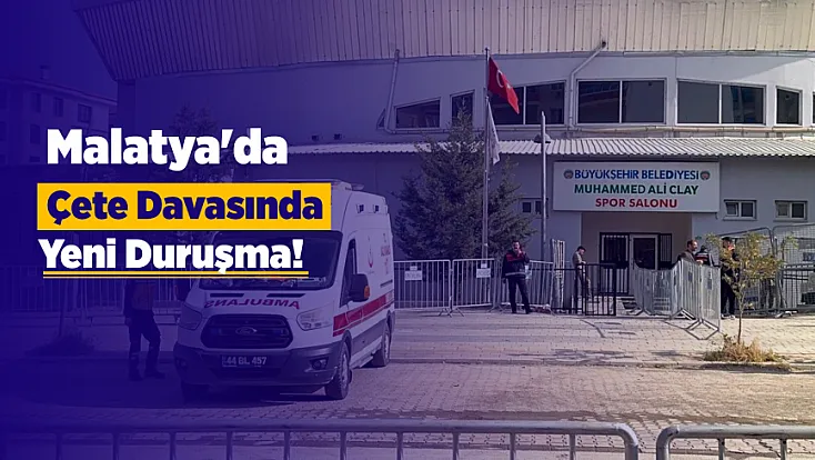 Malatya'da 116 Sanıklı Çete Davasında Yeni Perde!