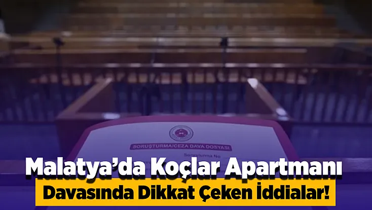 Malatya’da 13 Kişinin Hayatını Kaybettiği Koçlar Apartmanı Davasında Dikkat Çeken İddialar!