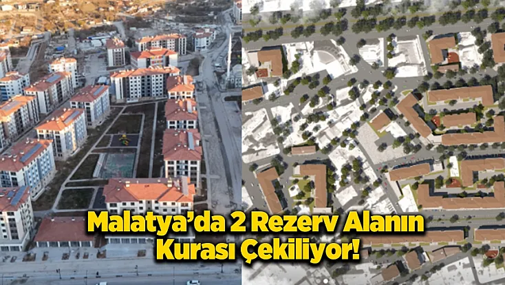 Malatya'da 2 Rezerv Alanın Daha Kurası Çekiliyor!
