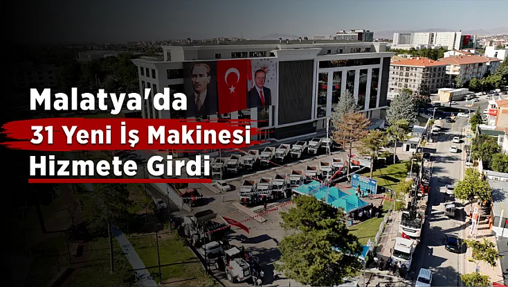 Malatya'da 220 Milyon Liralık Yatırım! 31 Yeni İş Makinesi Hizmete Alındı