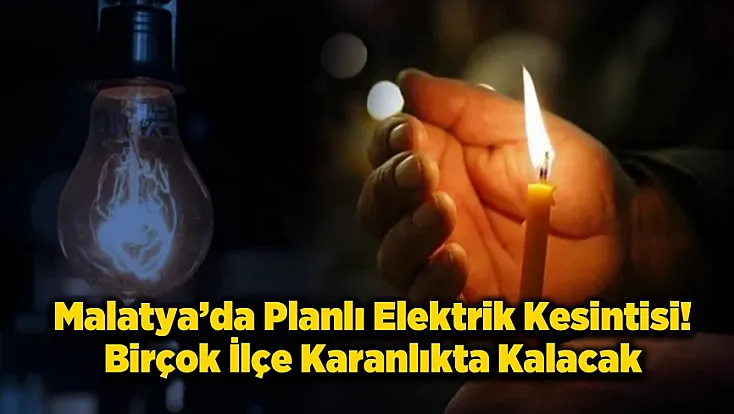 Malatya’da 5 İlçede Saatlerce Elektrik Kesilecek!
