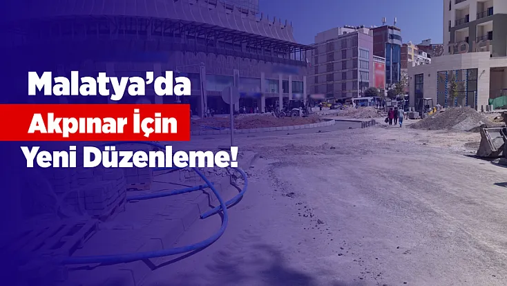 Malatya’da Akpınar İçin Yeni Düzenleme! Yollar Ve Kavşak Yenileniyor
