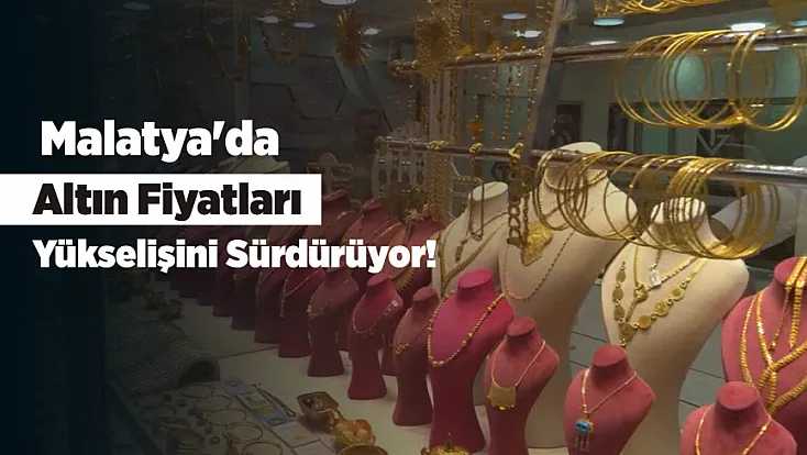 Malatya'da Altın Fiyatları Cep Yakıyor! Düğün Yapacaklar İçin Uyarı