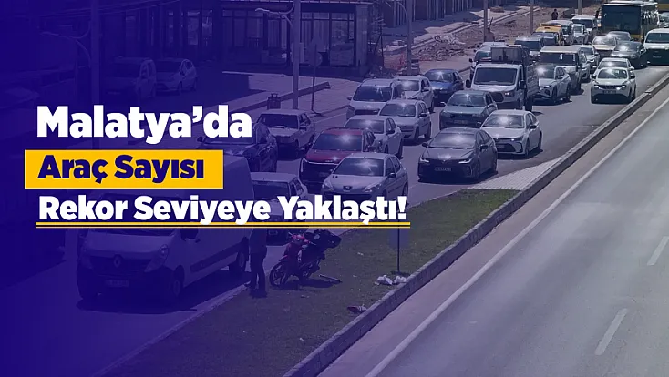 Malatya’da Araç Sayısı Açıklandı! Kentte 258 Bin Taşıt Trafikte