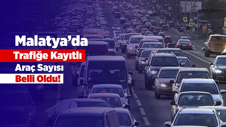 Malatya’da Araç Sayısı Hızla Artıyor! Rakam Açıklandı