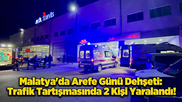 Malatya’da Arefe Günü Trafik Magandaları Dehşet Saçtı: 2 Yaralı!