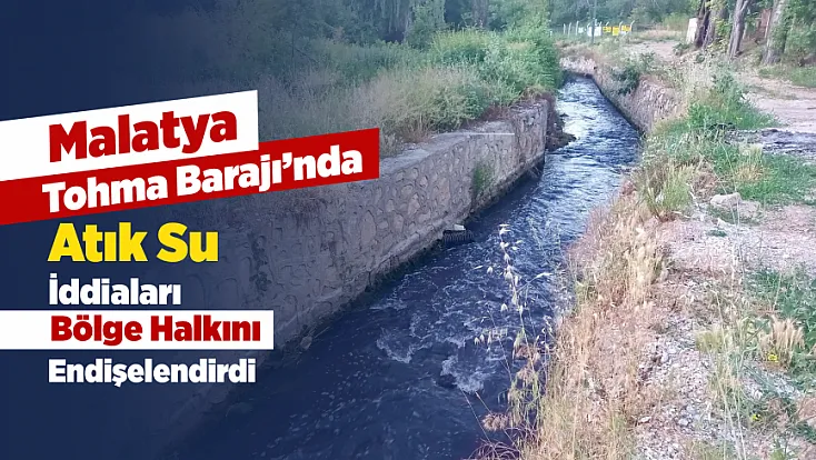Malatya’da Atık Su İddiası Yeniden Gündemde! Tohma Barajı İçin İnceleme Talebi