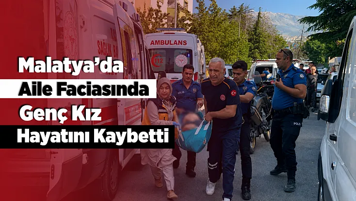 Malatya’da Baba Dehşeti Sonrası Genç Kız Hayatını Kaybetti!