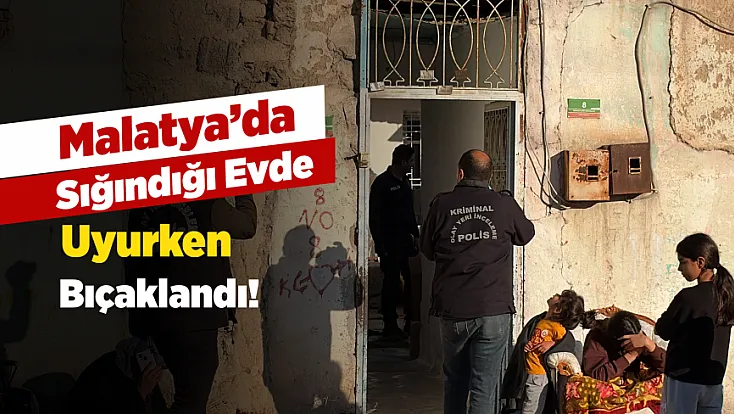 Malatya'da Baba Evinde Korkunç Gece! Uyurken Bıçaklandı