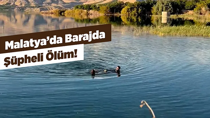 Malatya'da Barajda Erkek Cesedi Bulundu!