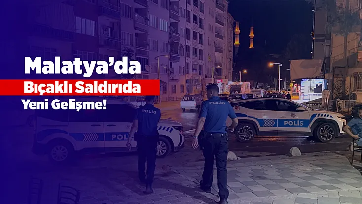 Malatya’da Bıçaklı Saldırıda Yeni Gelişme! Şüpheli Yakalandı