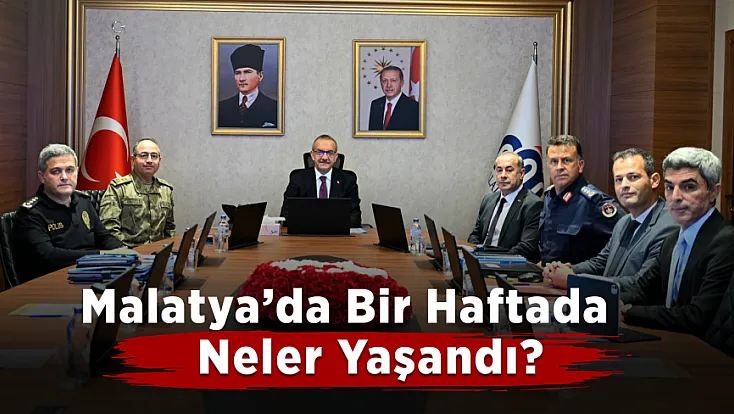 Malatya’da Bir Haftada Neler Yaşandı? Güvenlik Rakamları Açıklandı