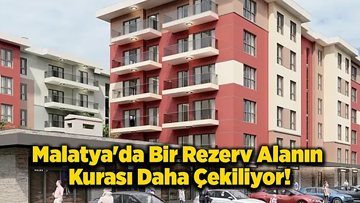 Malatya'da Bir Rezerv Alanın Kurası Daha Çekiliyor!