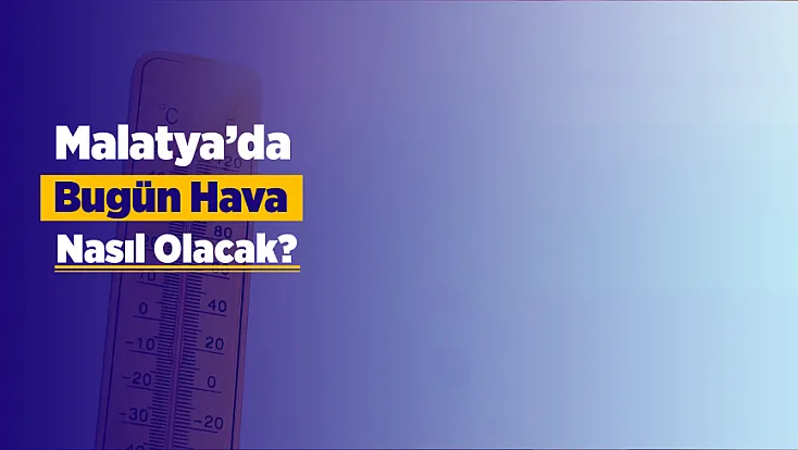 Malatya’da Bugün Hava Nasıl Olacak? Sıcaklık Belli Oldu