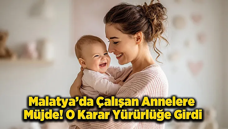 Malatya’da Çalışan Annelere Müjde! Doğum İzni Süreleri Değişti