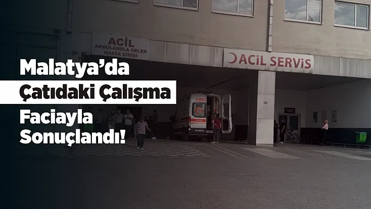 Malatya’da Çatıdan Düşen Adamdan Acı Haber!