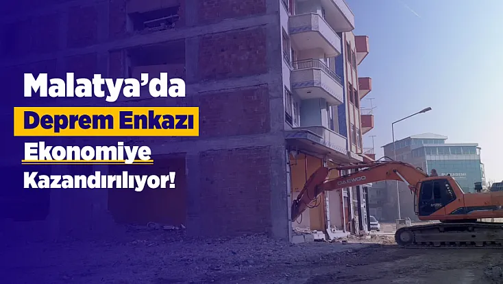 Malatya’da Deprem Enkazı Ekonomiye Kazandırılıyor!