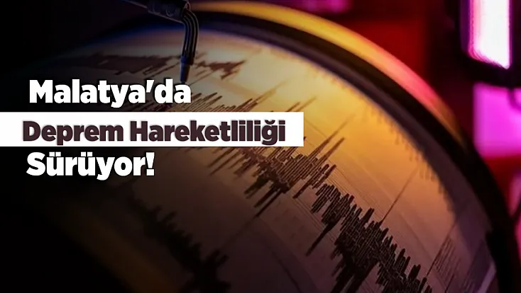 Malatya'da Deprem Hareketliliği Sürüyor! Akçadağ Bir Günde Üçüncü Kez Sallandı