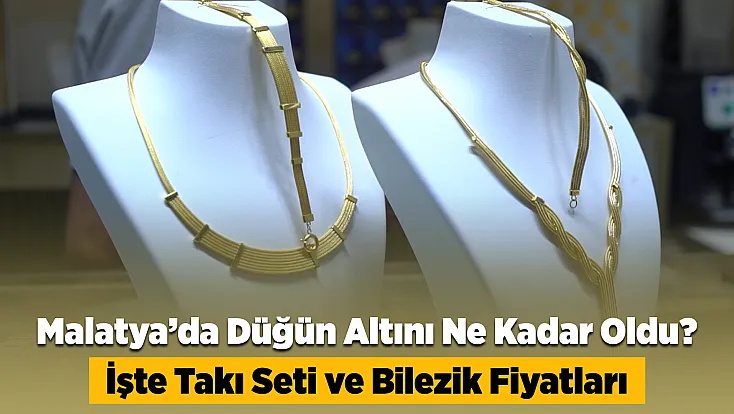 Malatya’da Düğün Yapmanın Bedeli Ağırlaştı! Kuyumcular Güncel Maliyeti Açıkladı