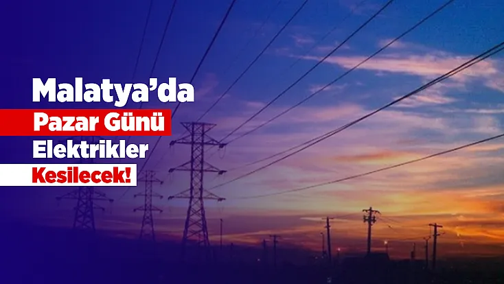 Malatya’da Elektrik Kesintisi Yaşanacak! Saatler Belli Oldu