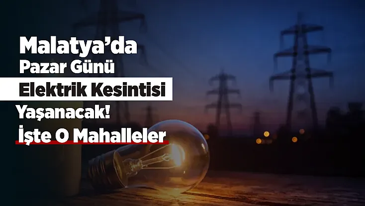 Malatya'da Elektrik Kesintisi Yaşanacak! Saatler Belli Oldu