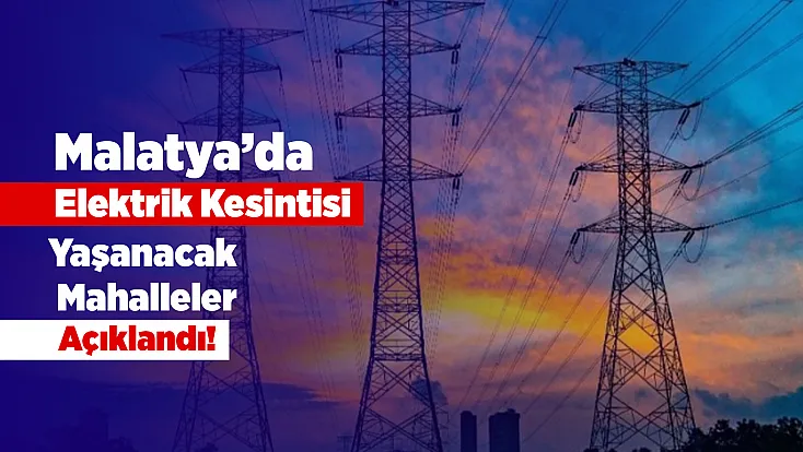 Malatya’da Elektrikler Kesilecek! Saatler Belli Oldu