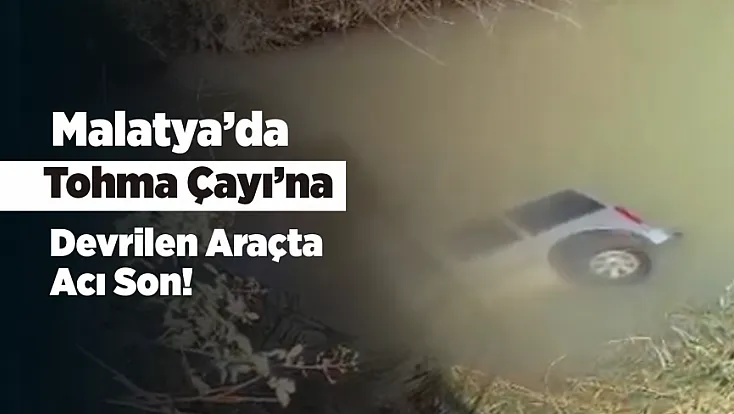 Malatya’da Feci Kaza! Araç Tohma Çayı’na Devrildi! 1 Ölü, 1 Yaralı
