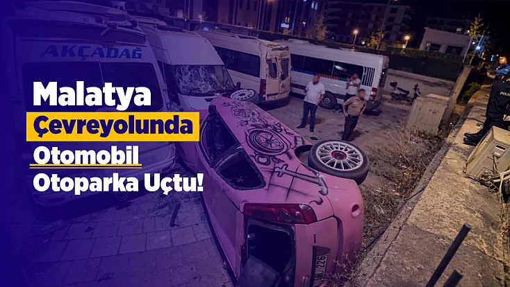Malatya’da Feci Kaza! Otomobil Otoparka Uçup 3 Minibüse Çarptı