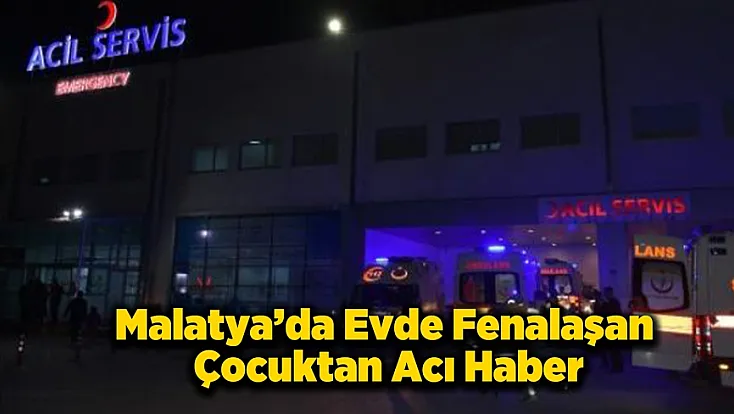 Malatya’da Fenalaşarak Hastaneye Kaldırılan Çocuk Yaşamını Yitirdi