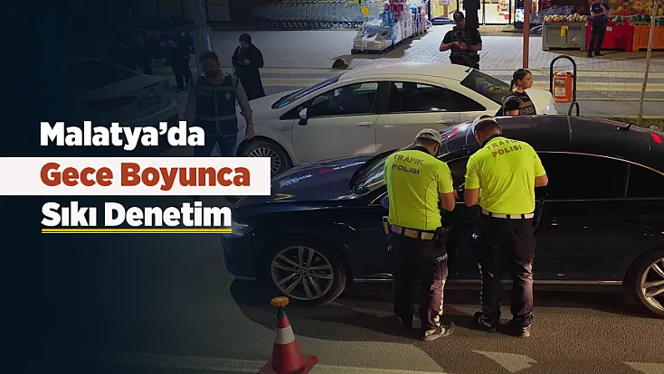 Malatya’da Gece Denetimi! Binlerce Kişi Sorgulandı, İşletmelere Ceza Yağdı