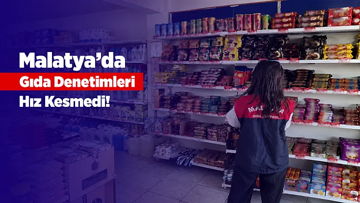Malatya’da Gıda Denetimlerinde Milyonlarca Lira Ceza Yağdı!