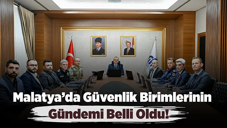 Malatya’da Güvenlik Gündemi Yoğun! Masada Neler Var?