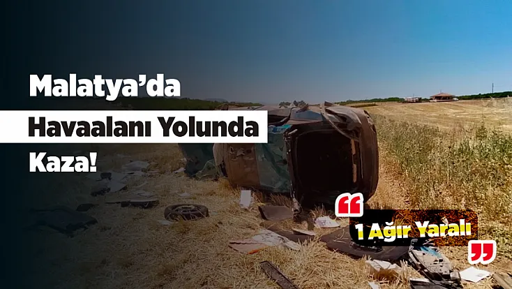 Malatya’da Havaalanı Yolunda Kaza! Araç Tarlaya Savruldu