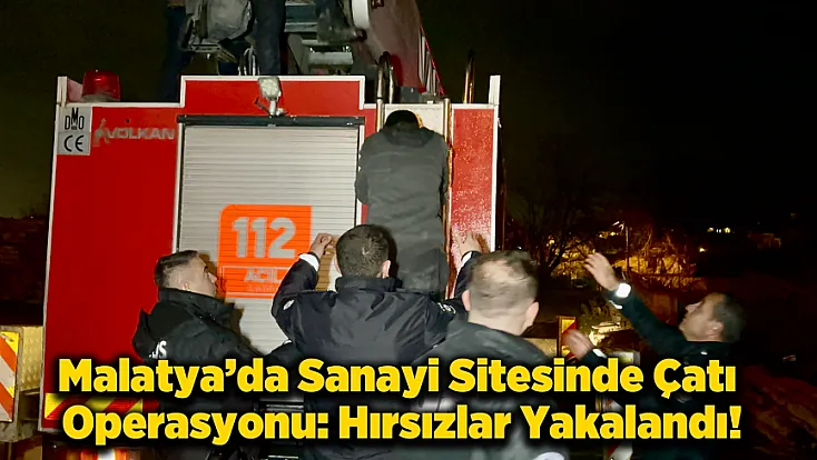 Malatya’da Hırsızların Çatıdaki Tehlikeli Kaçışı: İtfaiye Sepetiyle Emniyete Götürüldüler!