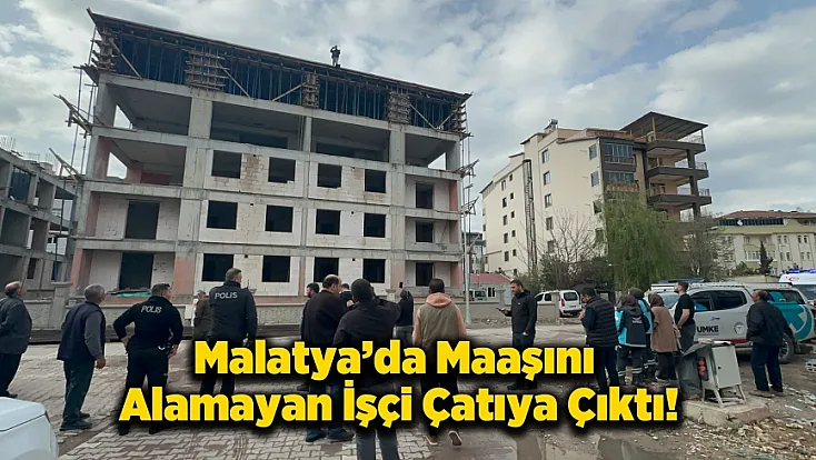 Malatya’da İnşaatta Çatıya Çıkan İşçi Güçlükle İkna Edildi!