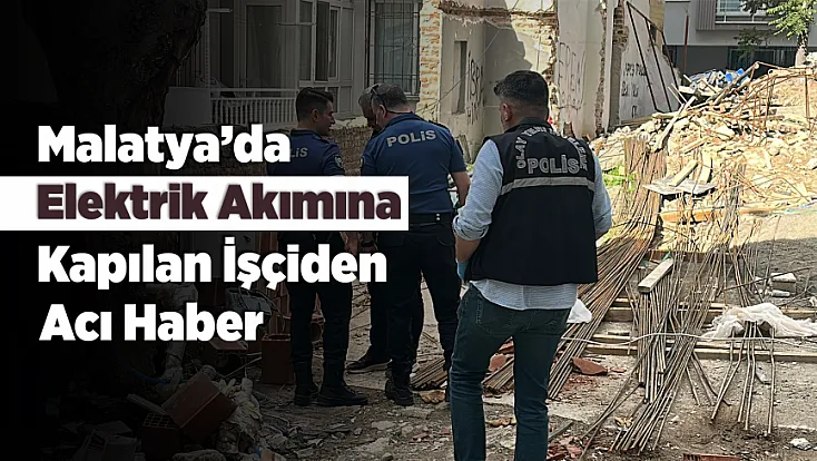Malatya’da İnşaatta Elektrik Faciası! Genç İşçi Hayatını Kaybetti