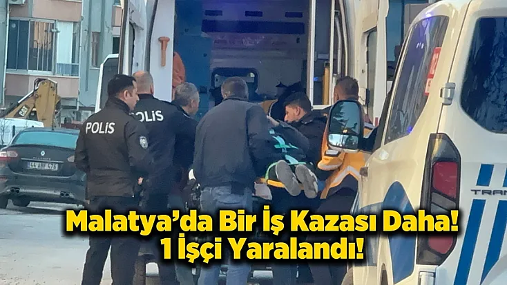 Malatya’da İş Kazaları Artıyor: Bir Gün Arayla İkinci Düşme Vakası!
