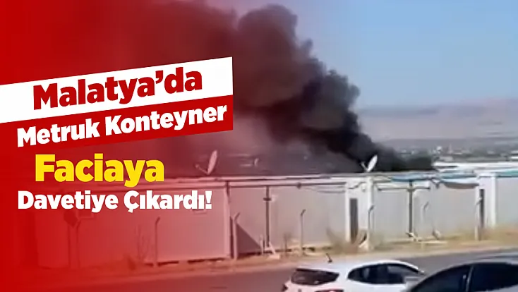 Malatya’da Kaderine Terk Edilen Konteyner Alev Aldı!