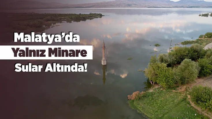 Malatya’da Karakaya Barajı Yükseldi! Yalnız Minare Yeniden Sular Altında Kaldı