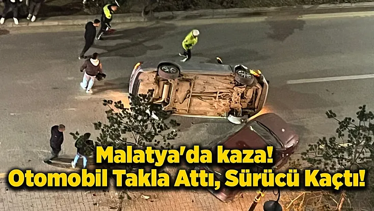 Malatya'da kaza! Otomobil Takla Attı, Sürücü Kaçtı