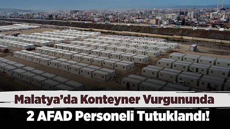 Malatya’da Konteyner Soruşturmasında 2 AFAD Personeli Tutuklandı