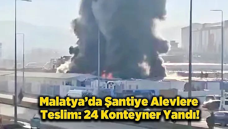 Malatya’da Korkutan Şantiye Yangını: 24 Konteyner Yandı!