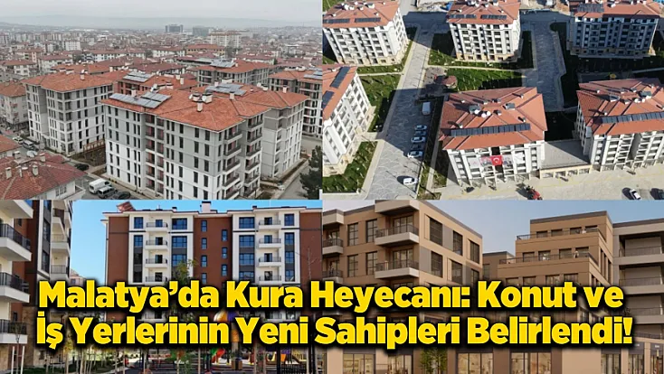Malatya’da Kura Günü: 159 Konut ve Çarşı İş Yerlerinin Sahipleri Belli Oldu!